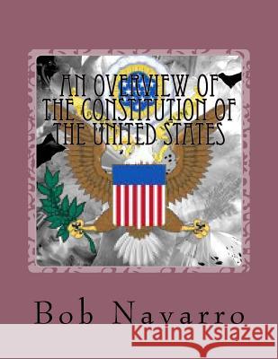 An Overview of the Constitution of the United States Bob Navarro 9781537641744 Createspace Independent Publishing Platform
