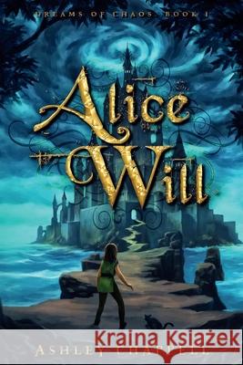 Alice Will: Dreams of Chaos Book 1 Ashley Chappell 9781537641980