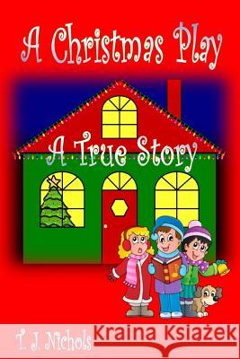 A Christmas Play: A True Story T. J. Nichols 9781537642116 Createspace Independent Publishing Platform