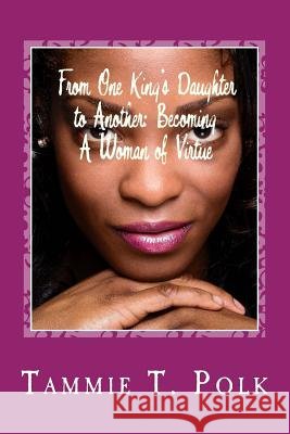 From One King's Daughter to Another: Becoming A Women of Virtue Polk, Tammie T. 9781537642833 Createspace Independent Publishing Platform