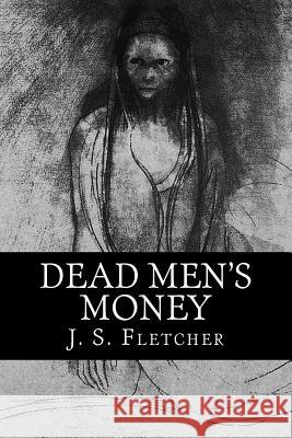 Dead Men's Money J. S. Fletcher 9781537643335 Createspace Independent Publishing Platform