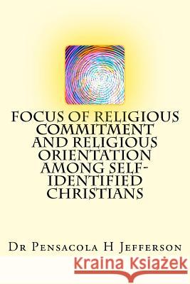 Focus of Religious Commitment and Religious Orientation Among Self-Identified Christians Dr Pensacola H. Jefferson 9781537646824