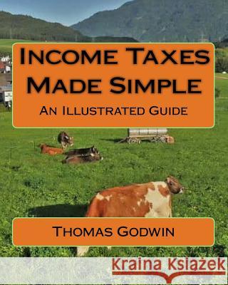 Income Taxes Made Simple: An Illustrated Guide Thomas Godwin 9781537650661 Createspace Independent Publishing Platform