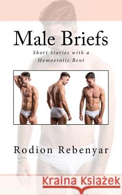 Male Briefs: Short Stories with a Homoerotic bent Rodion Rebenyar 9781537650913 Createspace Independent Publishing Platform