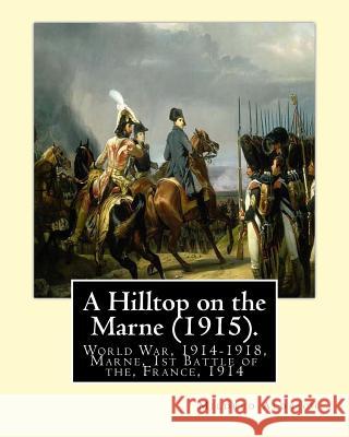 A Hilltop on the Marne (1915). By: Mildred Aldrich (Original Version): World War, 1914-1918, Marne, 1st Battle of the, France, 1914 Aldrich, Mildred 9781537653020