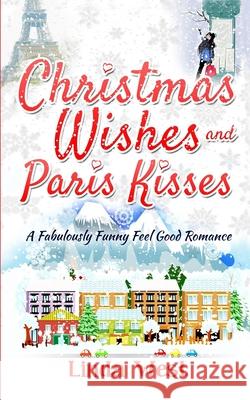 Christmas Wishes and Paris Kisses: A Fabulous Feel Good Comedy Christmas Romance Linda West 9781537656366