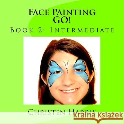 Face Painting GO!: Book 2: Intermediate Harris, Christen 9781537658421 Createspace Independent Publishing Platform