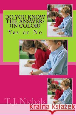 Do You Know The Answer? (In Color): Yes or No Nichols, T. J. 9781537659848 Createspace Independent Publishing Platform