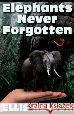 Elephants Never Forgotten Ellis Nelson 9781537661117 Createspace Independent Publishing Platform