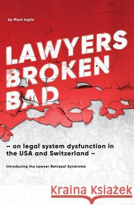 Lawyers Broken Bad: - on legal system dysfunction in the USA and Switzerland - Inglin, Mark 9781537661797