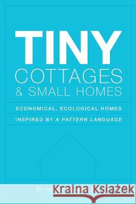 Tiny Cottages and Small Homes: Economical, Ecological Homes Inspired By A Pattern Language Paul Perlman 9781537662336 Createspace Independent Publishing Platform