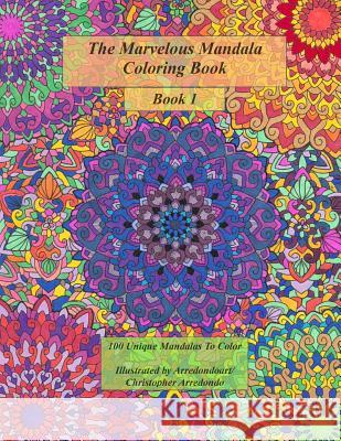 The Marvelous Mandala Coloring Book: 100 Unique Mandalas To Color Arredondo MR, Christopher 9781537666624 Createspace Independent Publishing Platform