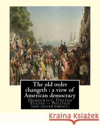 The old order changeth: a view of American democracy (1910).: By: William Allen White.Democracy, United States -- Politics and government, White, William Allen 9781537667041 Createspace Independent Publishing Platform