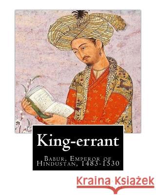 King-errant By: Flora Annie Steel (2 April 1847 - 12 April 1929) illustrated: Babur, Emperor of Hindustan, 1483-1530 Steel, Flora Annie 9781537669076