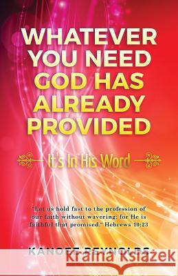 Whatever You Need God Has Already Provided: It's In His Word Reynolds, Kanoee 9781537671567 Createspace Independent Publishing Platform