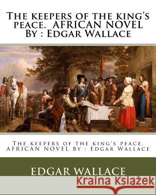 The keepers of the king's peace. AFRICAN NOVEL By: Edgar Wallace Wallace, Edgar 9781537672403