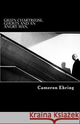 Green Chartreuse, Ghosts, and an Angry Man.: A Collection of Poetry Cameron Allen Ehring 9781537675381