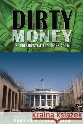 Dirty Money: U.S. Presidential Elections 2016 MR Ramesh S. Arunachalam 9781537680095