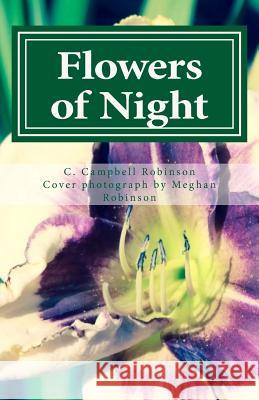 Flowers of Night: A Collection of Poems of Life, Death and the In-Between C. Campbell Robinson Meghan Robinson 9781537680934 Createspace Independent Publishing Platform