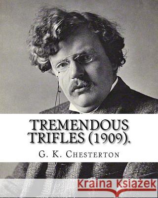 Tremendous trifles (1909). By: G. K. Chesterton: Gilbert Keith Chesterton Chesterton, G. K. 9781537681146 Createspace Independent Publishing Platform