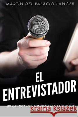 El Entrevistador: Mis aventuras con Guardiola, Messi, Cristiano y muchos más Del Palacio Langer, Martin 9781537681160