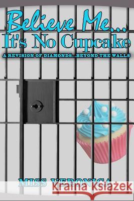 Believe Me...It's No Cupcake Miss Veronica 9781537682129 Createspace Independent Publishing Platform