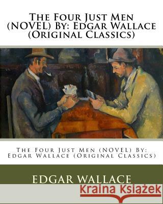 The Four Just Men (NOVEL) By: Edgar Wallace (Original Classics) Wallace, Edgar 9781537682563