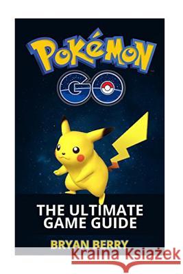 Pokemon Go: The Ultimate Game Guide: Tips & Tricks, Secrets, Strategies Bryan Berry 9781537685021 Createspace Independent Publishing Platform