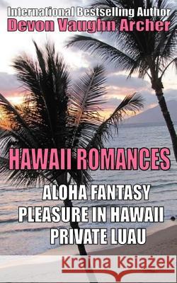 Hawaii Romances: Aloha Fantasy, Pleasure in Hawaii, Private Luau Devon Vaughn Archer 9781537685151 Createspace Independent Publishing Platform