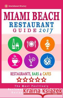 Miami Beach Restaurant Guide 2017: Best Rated Restaurants in Miami Beach, Florida - 500 Restaurants, Bars and Cafés Recommended for Visitors, 2017 O'Neill, William S. 9781537686516