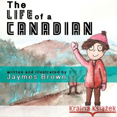 The Life of a Canadian Jaymes Brown 9781537687230 Createspace Independent Publishing Platform