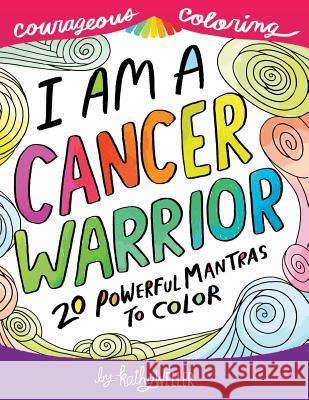 I Am A Cancer Warrior: An Adult Coloring Book for Encouragement, Strength and Positive Vibes: 20 Powerful Mantras To Color Weller, Kathy 9781537688671 Createspace Independent Publishing Platform
