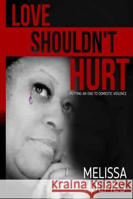 Love Shouldn't Hurt: Putting an End to Domestic Violence Melissa Holmes 9781537689234