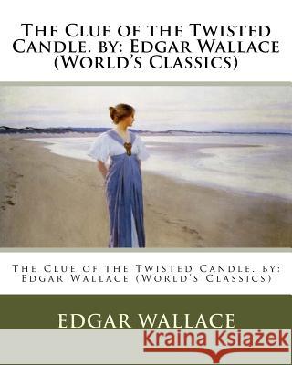 The Clue of the Twisted Candle. by: Edgar Wallace (World's Classics) Edgar Wallace 9781537691589