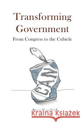 Transforming Government: From Congress to the Cubicle Steve Goodrich 9781537698113 Createspace Independent Publishing Platform