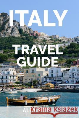 Italy Travel Guide: The ultimate traveler's Italy guidebook, history, tour book and everything Italian Pitt, Alex 9781537699028 Createspace Independent Publishing Platform