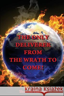 The Only Deliverer from the Wrath to Come!: Or, the Way to Escape the Horrible and Eternal Burnings of Hell Thomas Vincent 9781537699950