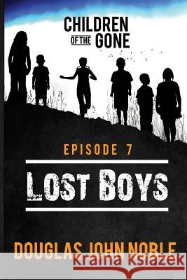 Lost Boys - Children of the Gone: Post Apocalyptic Young Adult Series - Episode 7 of 12 Douglas John Noble 9781537702445