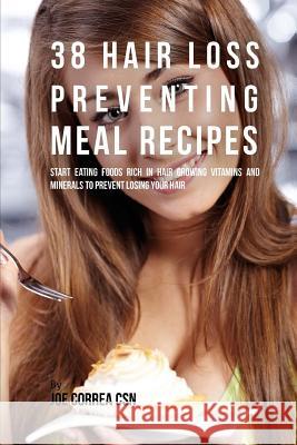 38 Hair Loss Preventing Meal Recipes: Start Eating Foods Rich in Hair Growing Vitamins and Minerals to Prevent Losing Your Hair Joe Corre 9781537703077 Createspace Independent Publishing Platform