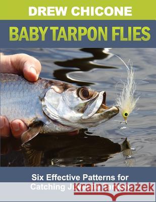 Baby Tarpon Flies: Six Effective Patterns for Catching Juvenile Tarpon Drew Chicone 9781537703220 Createspace Independent Publishing Platform