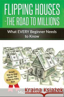 Flipping Houses- The Road to Millions: What EVERY Beginner Needs to Know McCord, Michael 9781537703558 Createspace Independent Publishing Platform