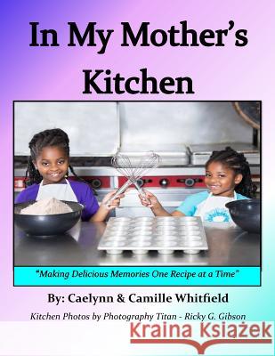 In My Mother's Kitchen: Making Delicious Memories One Recipe at a Time Mrs Sherri Williams Whitfield Caelynn D. Whitfield Camille D. Whitfield 9781537704791