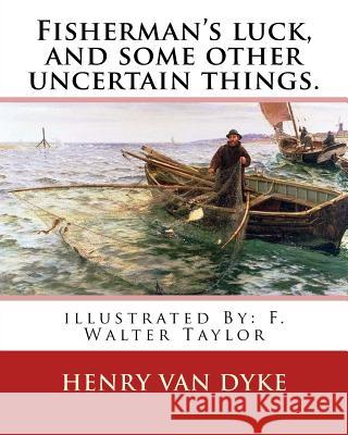 Fisherman's luck, and some other uncertain things. By: Henry van Dyke: illustrated By: F. Walter Taylor (Philadelphia, 1874 - 1921) Taylor, F. Walter 9781537705095 Createspace Independent Publishing Platform