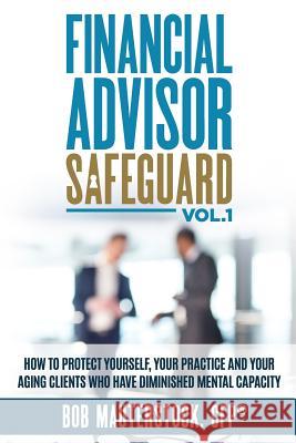 Financial Advisor Safeguard Volume 1: How to Protect Yourself, Your Practice and Your Aging Clients Who Have Diminished Mental Capacity Bob Mauterstock 9781537705101 Createspace Independent Publishing Platform