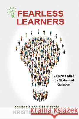 Fearless Learners: Six Simple Steps to a Student-Led Classroom Christy Sutton Kristin Westberry 9781537706122