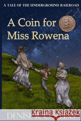 A Coin for Miss Rowena: A Tale of the Underground Railroad Denise R. Collins 9781537706405 Createspace Independent Publishing Platform