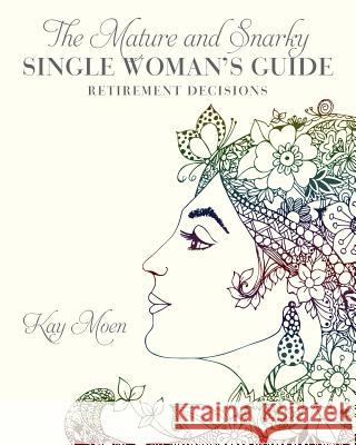 The Mature and Snarky Single Woman's Guide: Retirement Decisions Kay Moen 9781537706863 Createspace Independent Publishing Platform