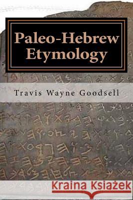 Paleo-Hebrew Etymology Travis Wayne Goodsell Travis Wayne Goodsell 9781537709628 Createspace Independent Publishing Platform