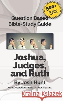 Question-Based Bible Study Guide -- Joshua, Judges, Ruth: Good Questions Have Groups Talking Josh Hunt 9781537709932 Createspace Independent Publishing Platform