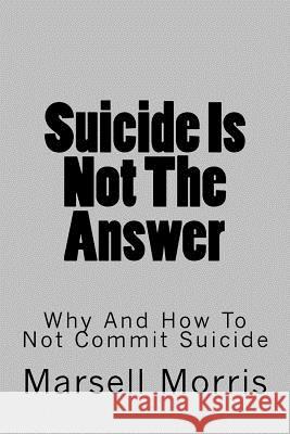 Suicide Is Not The Answer: Why And How To Not Commit Suicide Morris, Marsell 9781537712468 Createspace Independent Publishing Platform